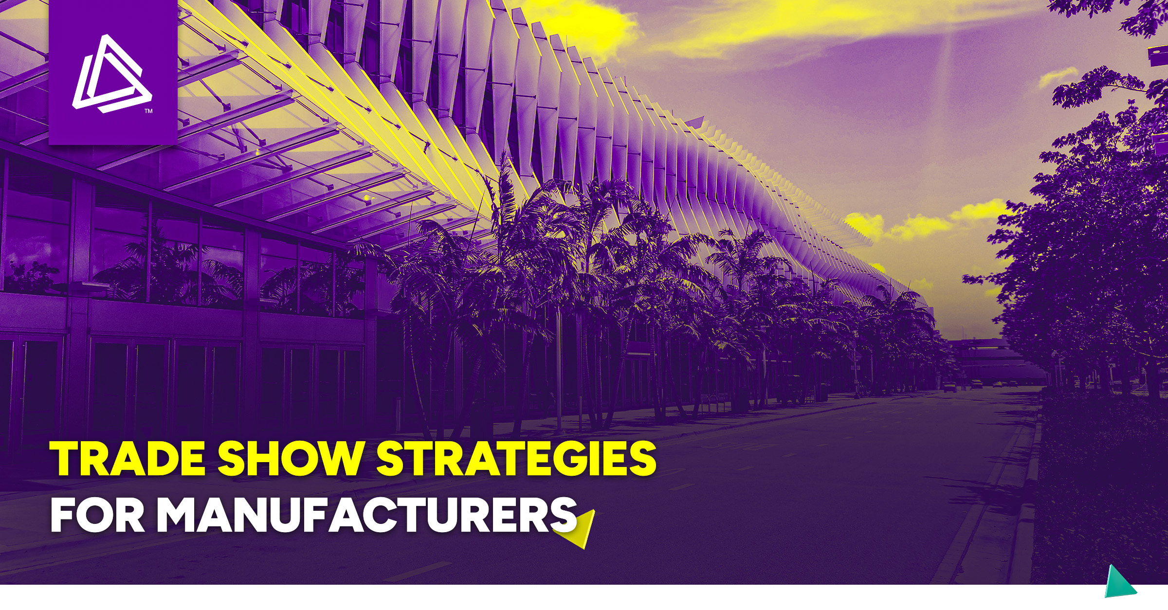 Promotional graphic with a modern building exterior, palm trees, and bold yellow and white text that reads ‘Trade Show Strategies for Manufacturers.’ A purple and yellow color filter overlays the image, with a geometric triangular logo in the top left corner.”